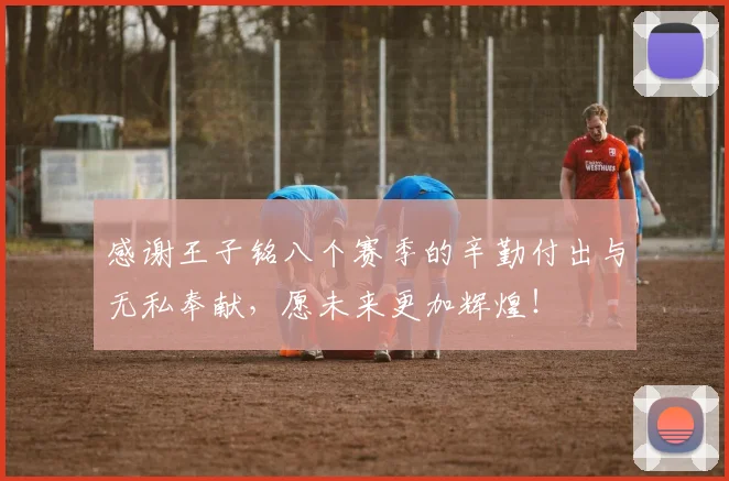 感谢王子铭八个赛季的辛勤付出与无私奉献，愿未来更加辉煌！