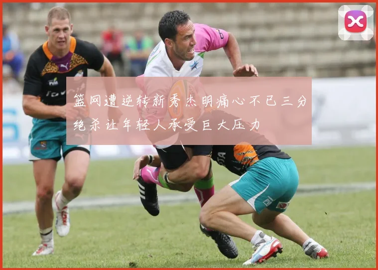 篮网遭逆转新秀杰明痛心不已三分绝杀让年轻人承受巨大压力