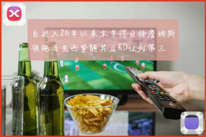 自进入26年以来末节得分榜詹姆斯领跑马克西紧随其后KD位列第三