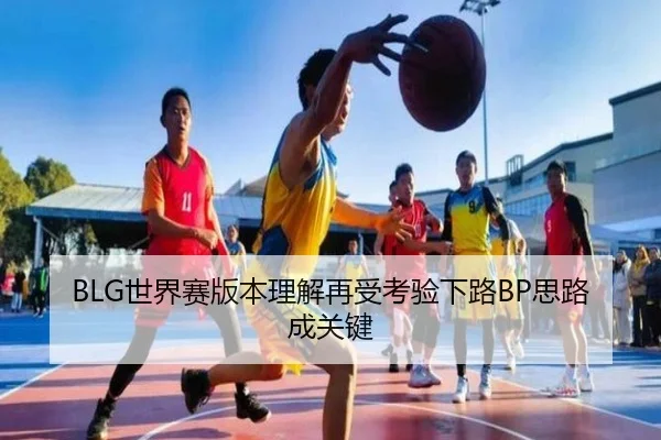 BLG世界赛版本理解再受考验下路BP思路成关键 | LeyuSports